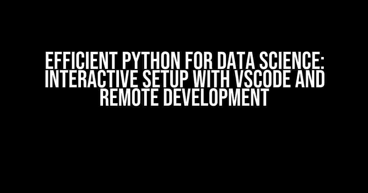 Efficient Python for Data Science: Interactive Setup with VSCode and Remote Development