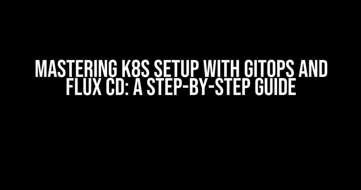 Mastering K8s Setup with GitOps and Flux CD: A Step-by-Step Guide