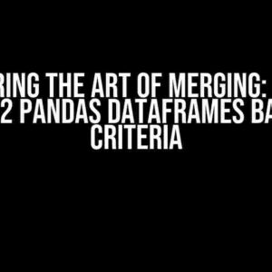 Mastering the Art of Merging: How to Merge 2 Pandas Dataframes Based on Criteria