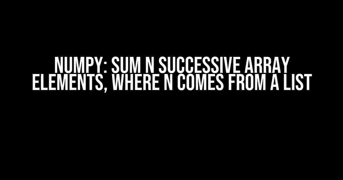 Numpy: Sum N Successive Array Elements, Where N Comes from a List