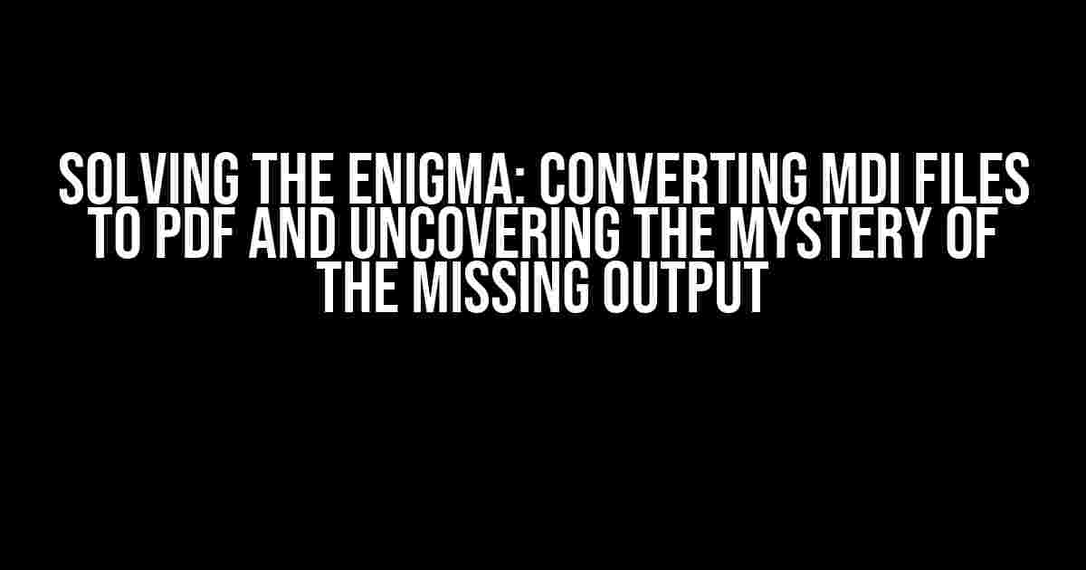 Solving the Enigma: Converting MDI Files to PDF and Uncovering the Mystery of the Missing Output