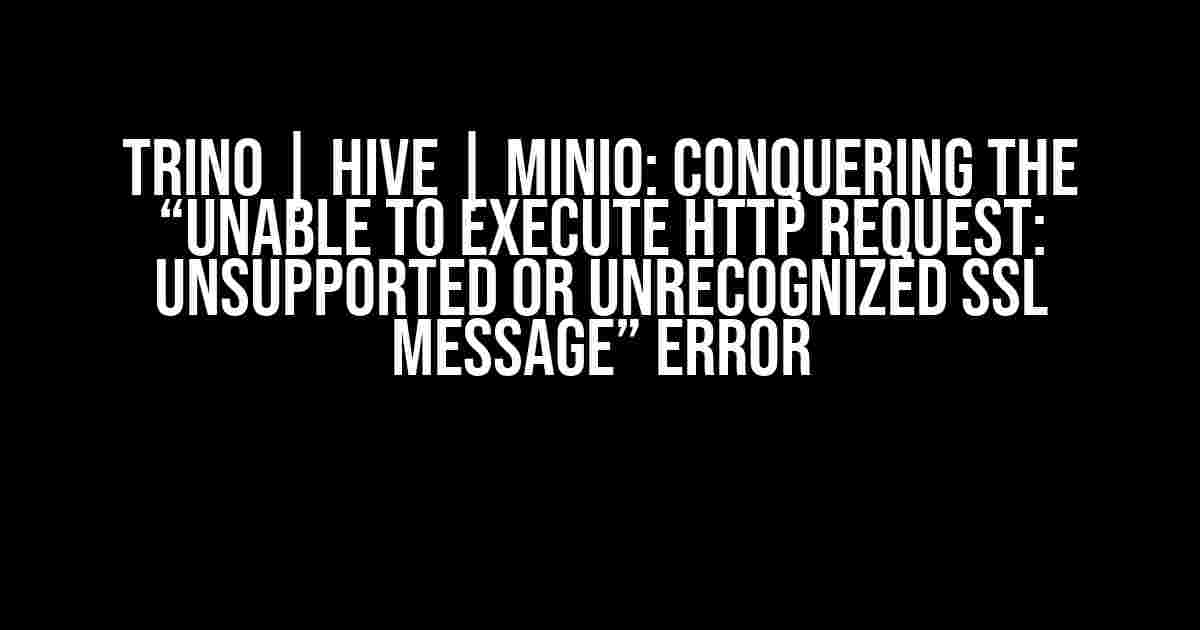 Trino | Hive | Minio: Conquering the “Unable to execute HTTP request: Unsupported or unrecognized SSL message” Error