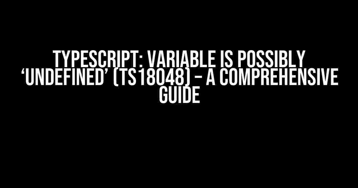 TypeScript: Variable is Possibly ‘Undefined’ (TS18048) – A Comprehensive Guide