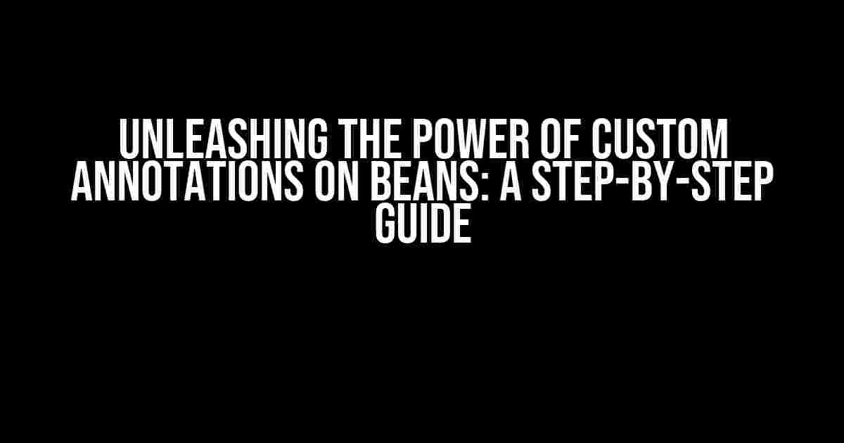 Unleashing the Power of Custom Annotations on Beans: A Step-by-Step Guide