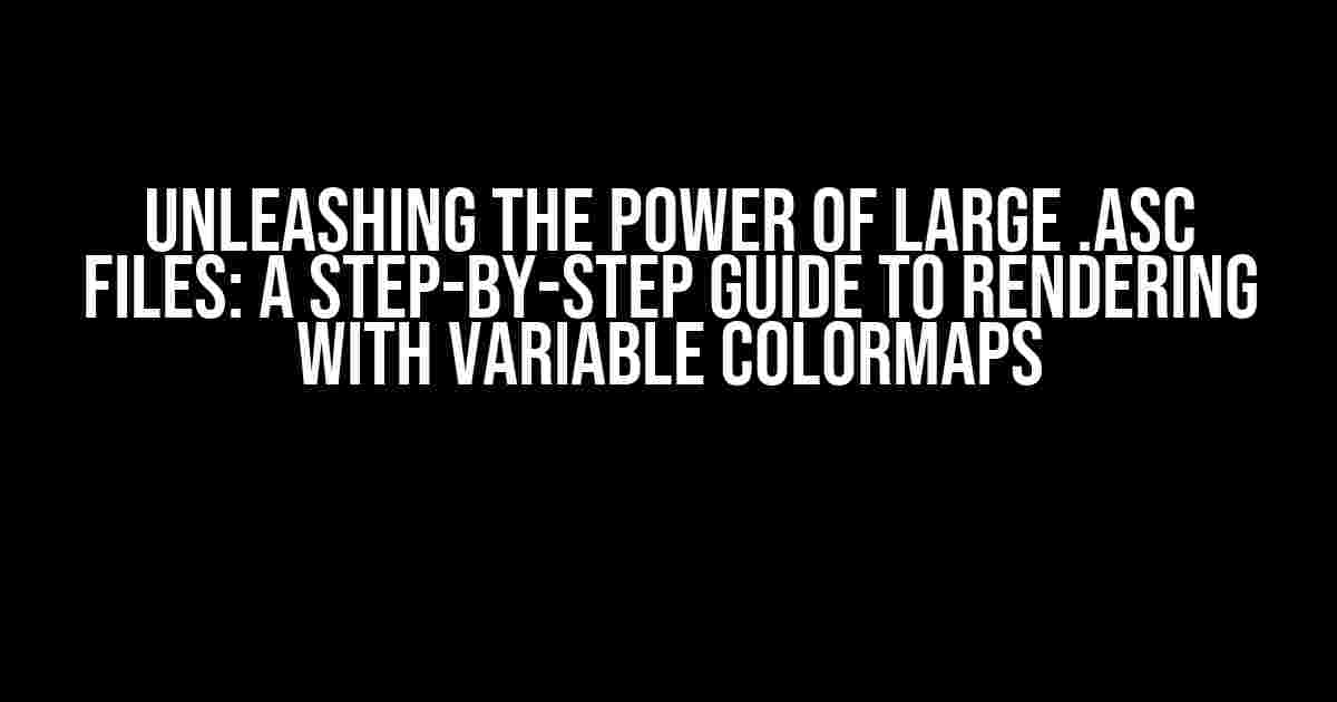 Unleashing the Power of Large .asc Files: A Step-by-Step Guide to Rendering with Variable Colormaps