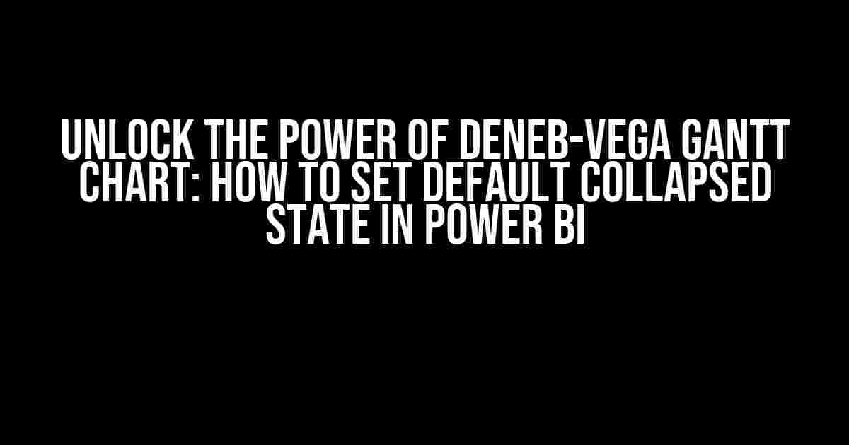 Unlock the Power of Deneb-Vega Gantt Chart: How to Set Default Collapsed State in Power BI