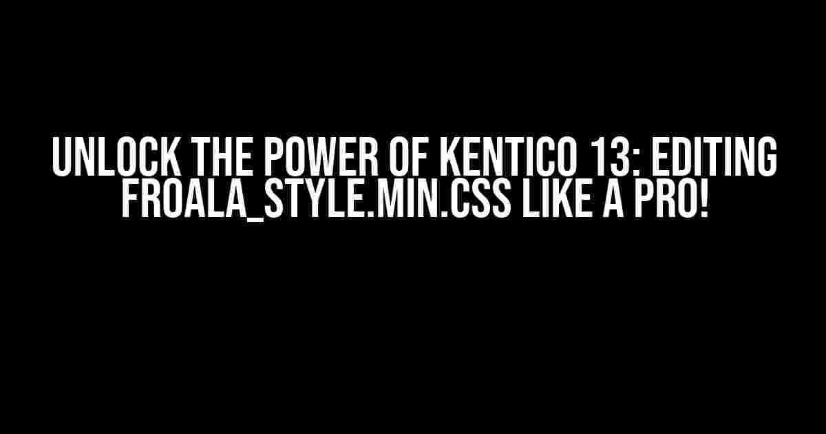 Unlock the Power of Kentico 13: Editing froala_style.min.css like a Pro!