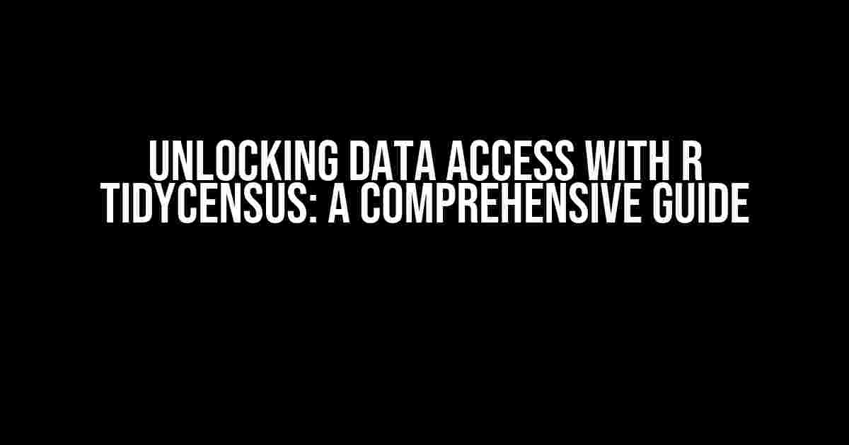 Unlocking Data Access with R tidycensus: A Comprehensive Guide