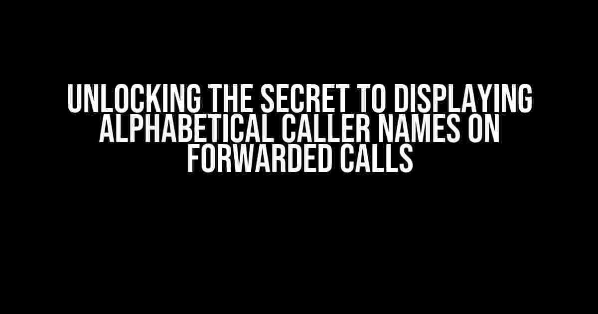 Unlocking the Secret to Displaying Alphabetical Caller Names on Forwarded Calls